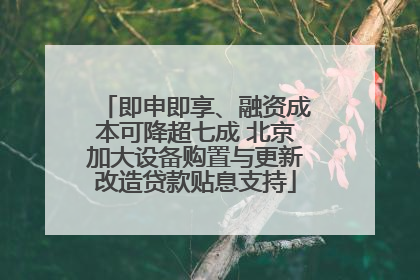 即申即享、融资成本可降超七成 北京加大设备购置与更新改造贷款贴息支持