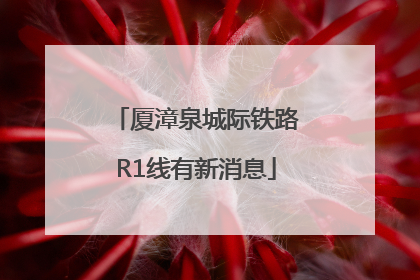 厦漳泉城际铁路R1线有新消息