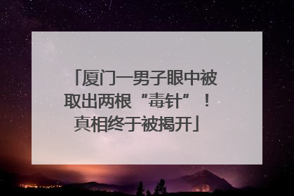厦门一男子眼中被取出两根“毒针”！真相终于被揭开