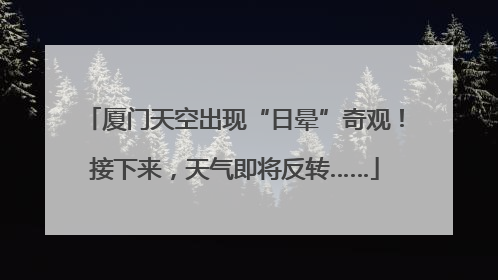 厦门天空出现“日晕”奇观！接下来，天气即将反转……