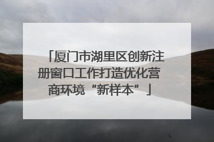 厦门市湖里区创新注册窗口工作打造优化营商环境“新样本”