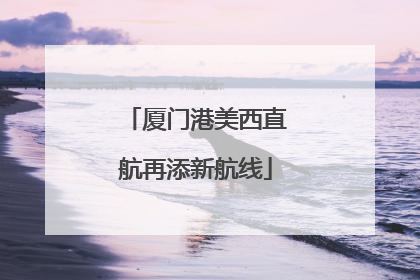 厦门港美西直航再添新航线