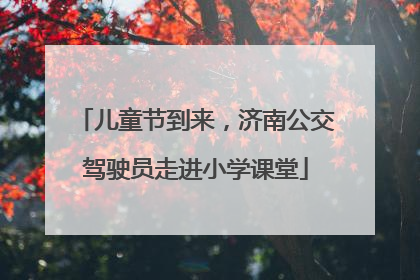 儿童节到来，济南公交驾驶员走进小学课堂