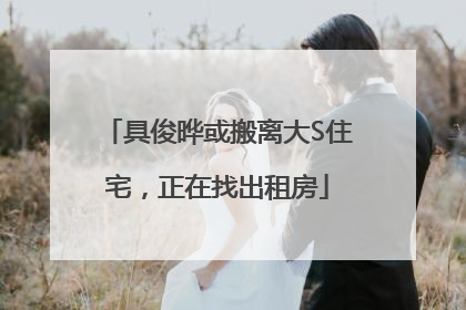 具俊晔或搬离大S住宅，正在找出租房
