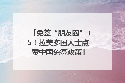 免签“朋友圈”+5！拉美多国人士点赞中国免签政策