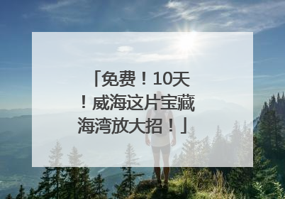 免费！10天！威海这片宝藏海湾放大招！
