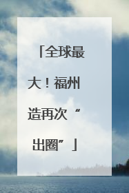 全球最大！福州造再次“出圈”