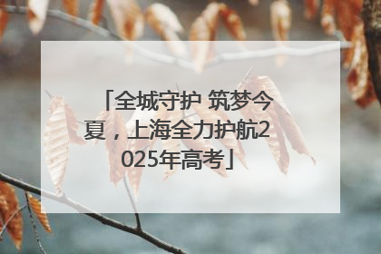全城守护 筑梦今夏，上海全力护航2025年高考