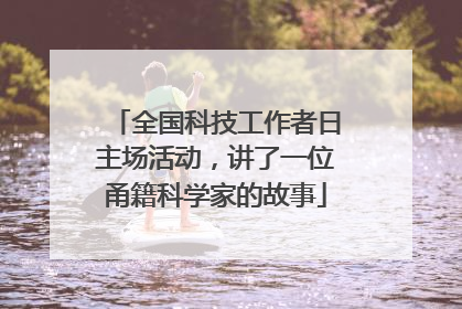 全国科技工作者日主场活动，讲了一位甬籍科学家的故事