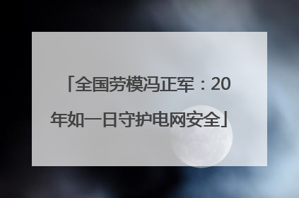 全国劳模冯正军：20年如一日守护电网安全