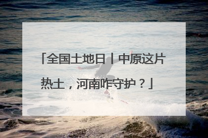 全国土地日丨中原这片热土，河南咋守护？