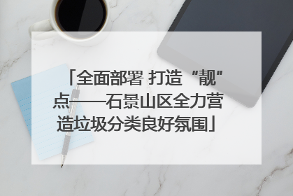 全面部署 打造“靓” 点——石景山区全力营造垃圾分类良好氛围