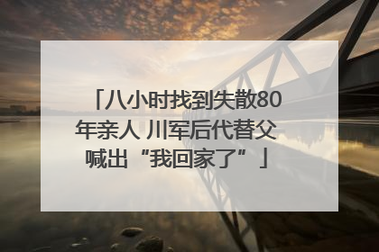 八小时找到失散80年亲人 川军后代替父喊出“我回家了”