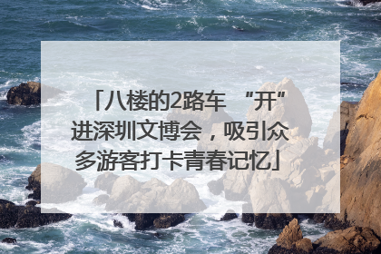 八楼的2路车 “开” 进深圳文博会，吸引众多游客打卡青春记忆