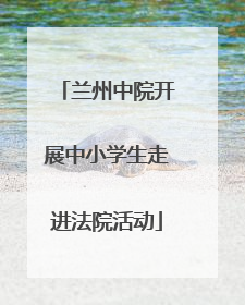 兰州中院开展中小学生走进法院活动