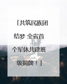 共筑民族团结梦 全省首个军休共建班级揭牌！