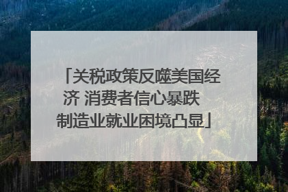 关税政策反噬美国经济 消费者信心暴跌 制造业就业困境凸显