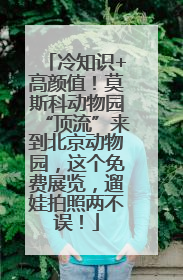 冷知识+高颜值！莫斯科动物园“顶流”来到北京动物园，这个免费展览，遛娃拍照两不误！