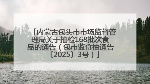 内蒙古包头市市场监督管理局关于抽检168批次食品的通告（包市监食抽通告〔2025〕3号）