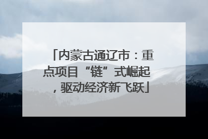 内蒙古通辽市：重点项目“链”式崛起，驱动经济新飞跃