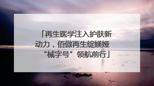 再生医学注入护肤新动力，佰傲再生绽媄娅“械字号”领航前行