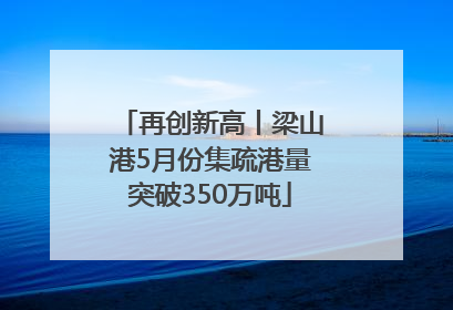 再创新高丨梁山港5月份集疏港量突破350万吨