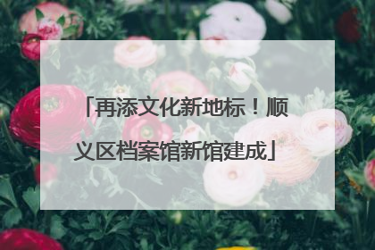 再添文化新地标！顺义区档案馆新馆建成
