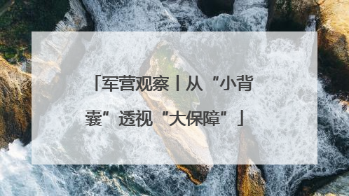 军营观察丨从“小背囊”透视“大保障”