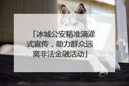 冰城公安精准滴灌式宣传，助力群众远离非法金融活动