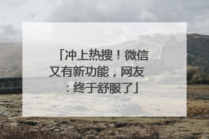 冲上热搜！微信又有新功能，网友：终于舒服了
