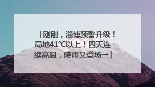 刚刚，淄博预警升级！局地41℃以上！四天连续高温，降雨又登场→