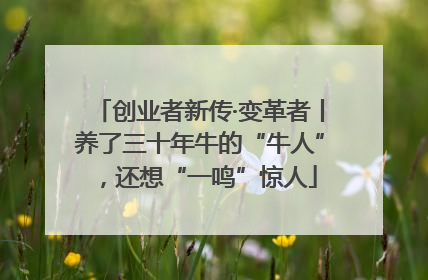 创业者新传·变革者丨养了三十年牛的“牛人”，还想“一鸣”惊人