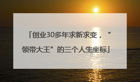 创业30多年求新求变，“领带大王”的三个人生坐标