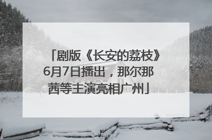 剧版《长安的荔枝》6月7日播出，那尔那茜等主演亮相广州