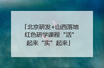 北京研发+山西落地 红色研学课程“活”起来“实”起来