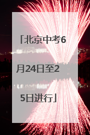 北京中考6月24日至25日进行