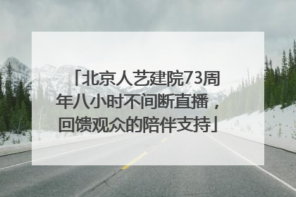 北京人艺建院73周年八小时不间断直播，回馈观众的陪伴支持