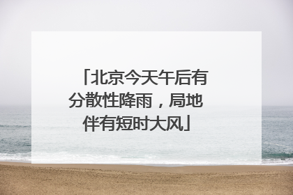 北京今天午后有分散性降雨，局地伴有短时大风