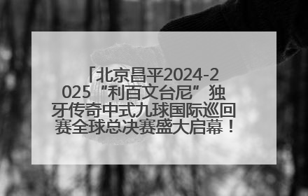 北京昌平2024-2025“利百文台尼”独牙传奇中式九球国际巡回赛全球总决赛盛大启幕！冠军500万