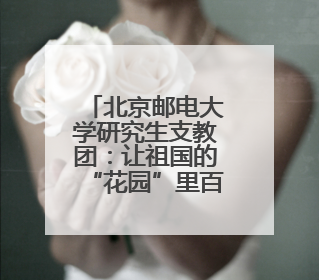 北京邮电大学研究生支教团：让祖国的“花园”里百花齐放