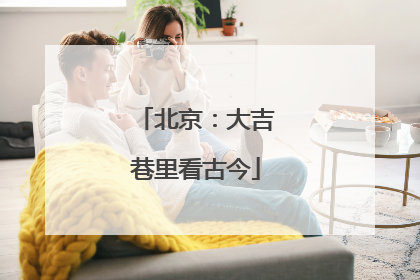 北京：大吉巷里看古今