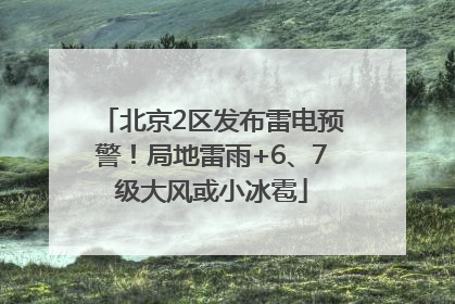 北京2区发布雷电预警！局地雷雨+6、7级大风或小冰雹