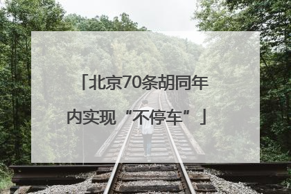 北京70条胡同年内实现“不停车”