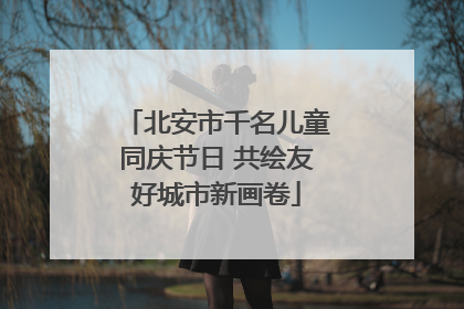 北安市千名儿童同庆节日 共绘友好城市新画卷