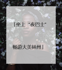 坐上“夜巴士” 畅游大美林州