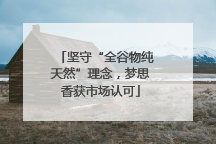 坚守“全谷物纯天然”理念，梦思香获市场认可