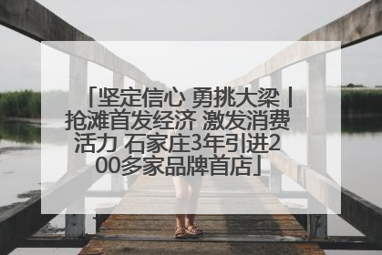 坚定信心 勇挑大梁丨抢滩首发经济 激发消费活力 石家庄3年引进200多家品牌首店