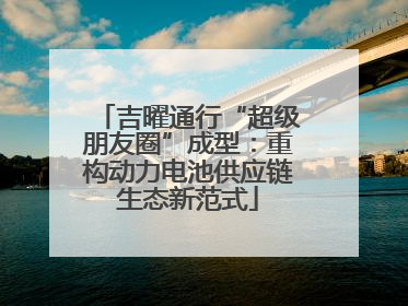 吉曜通行“超级朋友圈”成型：重构动力电池供应链生态新范式