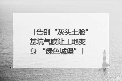 告别“灰头土脸” 基坑气膜让工地变身 “绿色城堡”