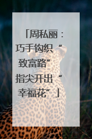 周私丽：巧手钩织“致富路” 指尖开出“幸福花”